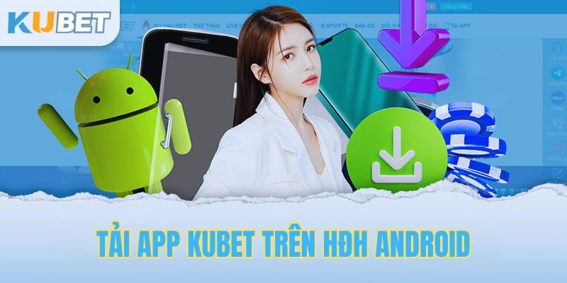 Tải app Kubet về thiết bị hệ điều hành Android